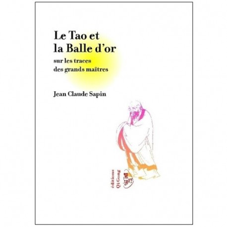 Le Tao et la Balle d'or, sur les traces des grds maîtres - J-C Sapin