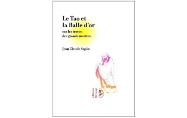 Le Tao et la Balle d'or, sur les traces des grds maîtres - J-C Sapin