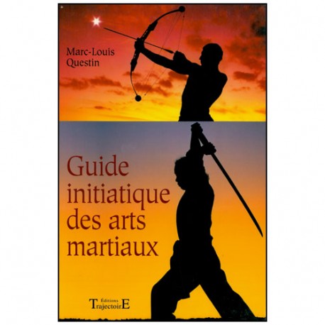 Guide initiatique des arts martiaux - Marc-Louis Questin