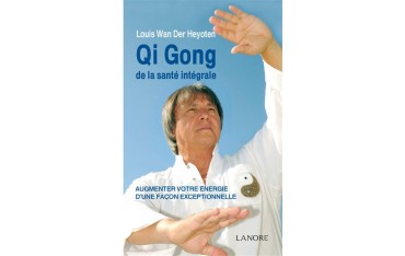 Qi Gong de la santé intégrale, Augmenter votre énergie d'une façon exceptionnelle - Louis Wan Der Heyoten