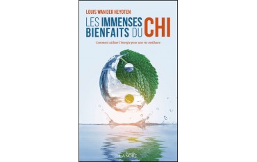 Les immenses bienfaits du Chi, Comment utiliser l"énergie pour une vie meilleure - Louis Wan Der Heyoten