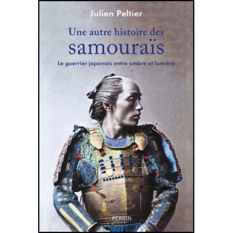 Une autre histoire des Samouraïs, Le guerrier japonais entre ombre et lumière - Julien Peltier